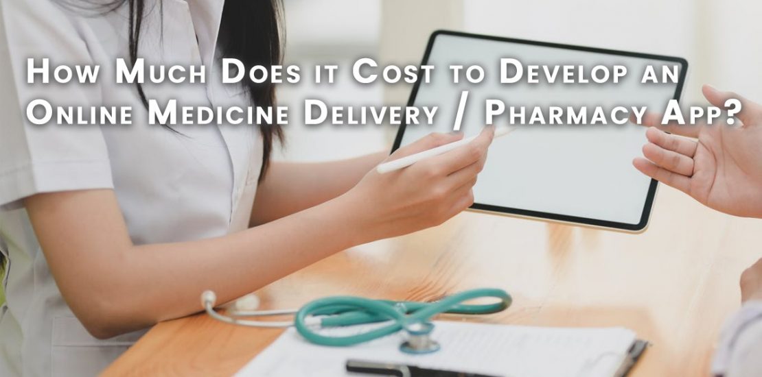 How Much Does It Cost To Develop a Online Medicine Delivery, Pharmacy app?