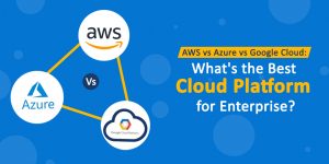 AWS vs Azure vs Google Cloud: What's The Best Cloud Platform?