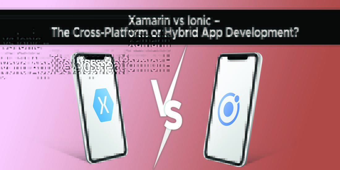 Xamarinvs Ionic – The Cross-Platform or Hybrid App Development?