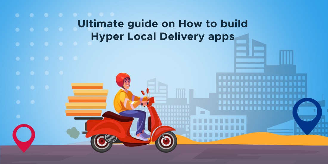 Ultimate guide on How to build Hyper Local Delivery apps