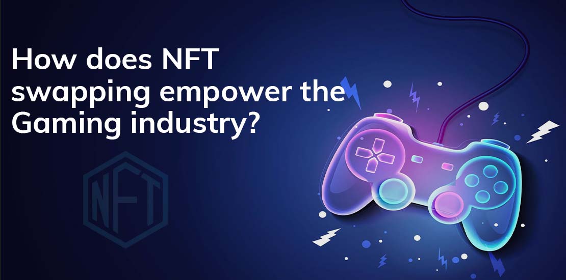 How does NFT swapping empower the Gaming industry
