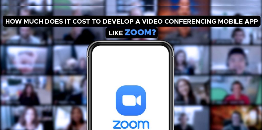 How Much Cost To Develop A Video Conferencing Mobile App Like Zoom How Much Cost To Develop A Video Conferencing Mobile App Like Zoom