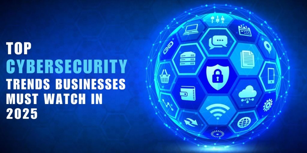 Top Cybersecurity Trends Businesses Must Watch in 2025 