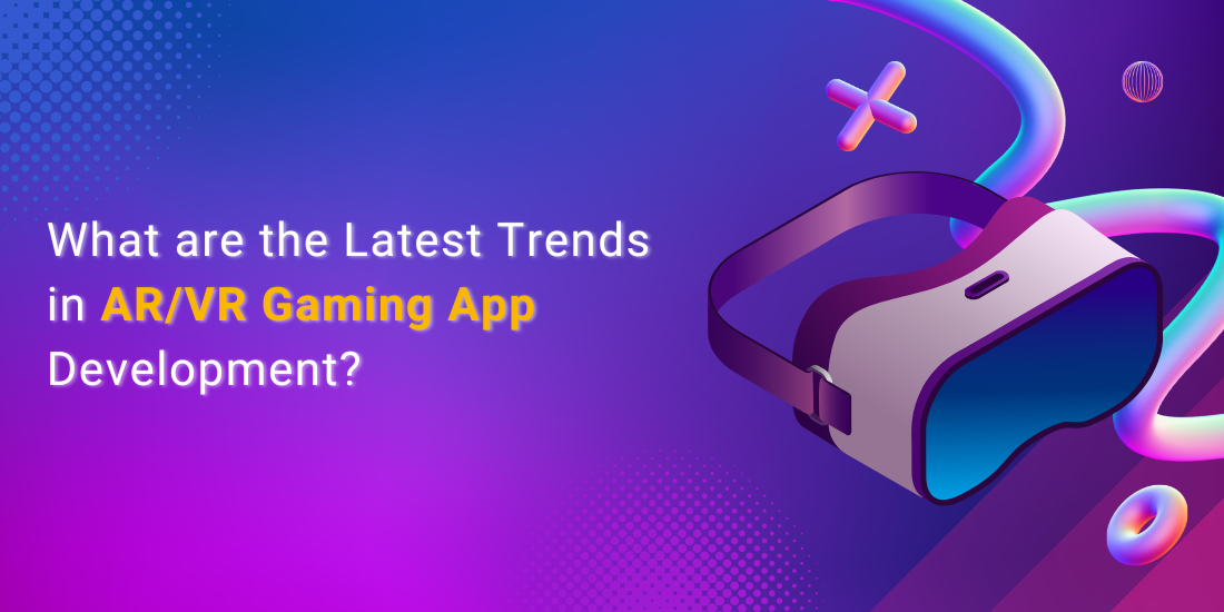 What are the Latest Trends in ARVR Gaming App Development